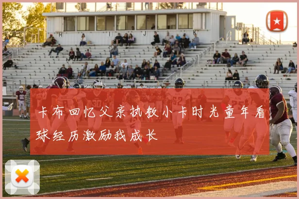 卡布回忆父亲执教小卡时光童年看球经历激励我成长